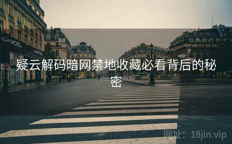 疑云解码暗网禁地收藏必看背后的秘密