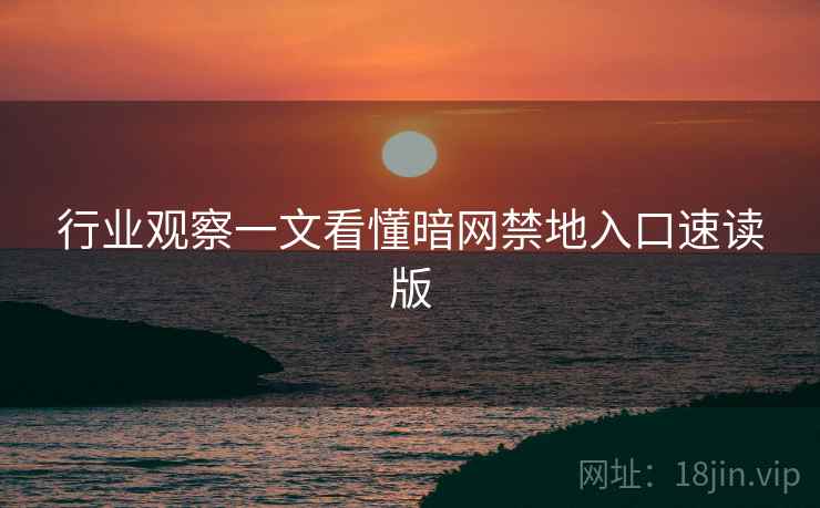 行业观察一文看懂暗网禁地入口速读版