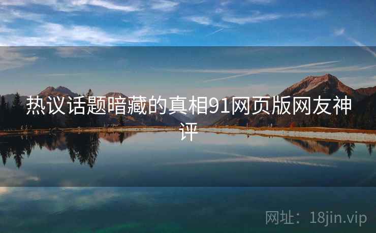 热议话题暗藏的真相91网页版网友神评