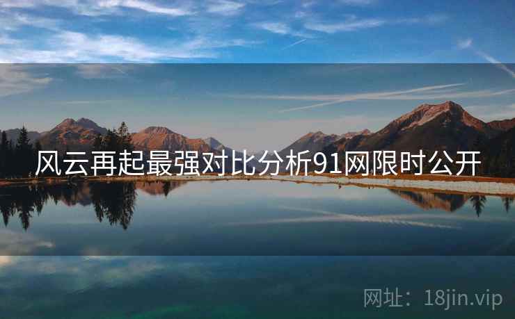 风云再起最强对比分析91网限时公开  第1张