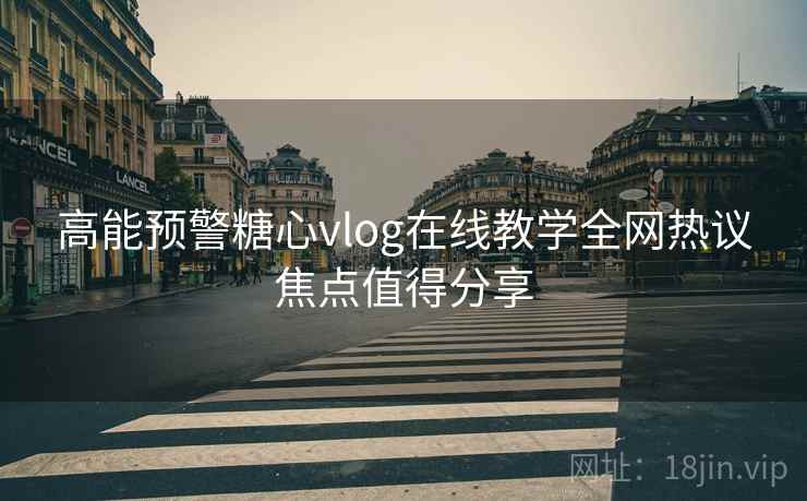 高能预警糖心vlog在线教学全网热议焦点值得分享  第2张