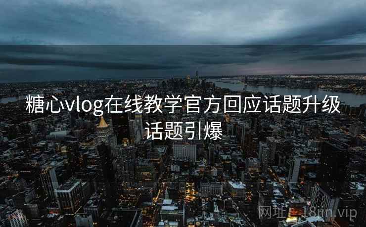 糖心vlog在线教学官方回应话题升级话题引爆