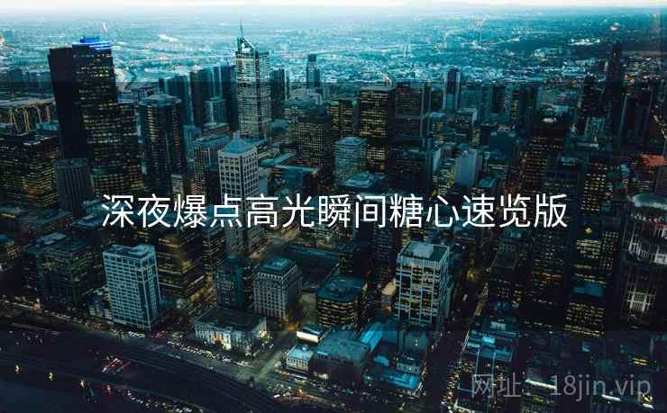 深夜爆点高光瞬间糖心速览版