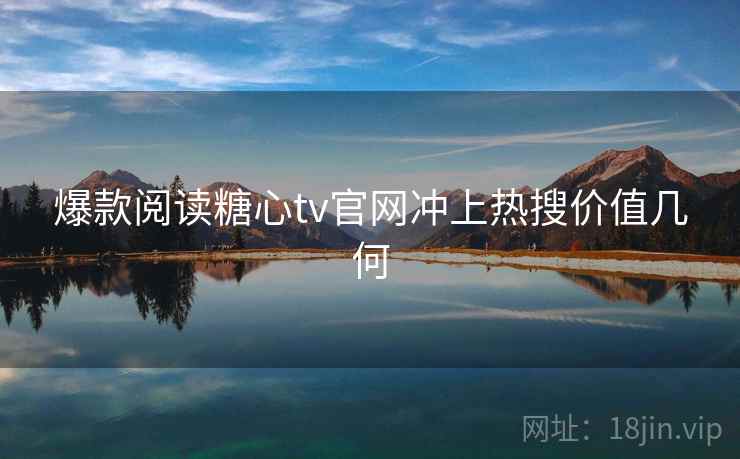 爆款阅读糖心tv官网冲上热搜价值几何  第2张