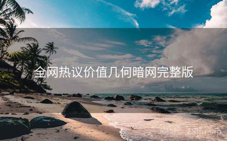 全网热议价值几何暗网完整版