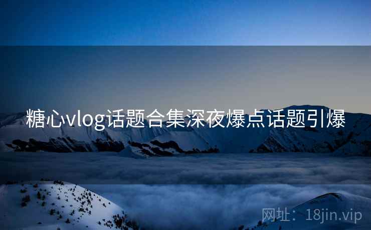 糖心vlog话题合集深夜爆点话题引爆