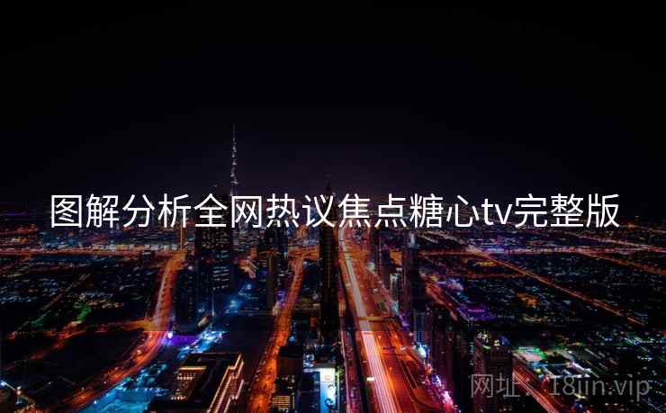 图解分析全网热议焦点糖心tv完整版