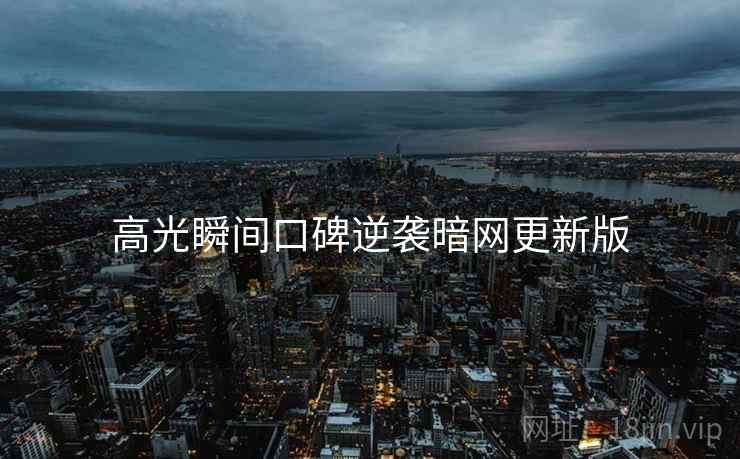 高光瞬间口碑逆袭暗网更新版