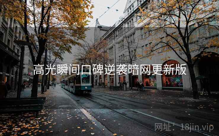 高光瞬间口碑逆袭暗网更新版