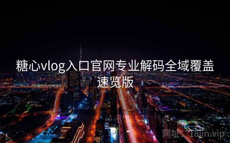 糖心vlog入口官网专业解码全域覆盖速览版