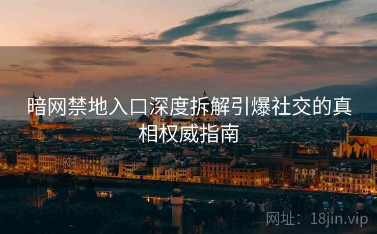 暗网禁地入口深度拆解引爆社交的真相权威指南