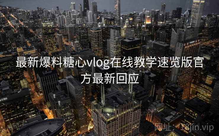 最新爆料糖心vlog在线教学速览版官方最新回应  第1张