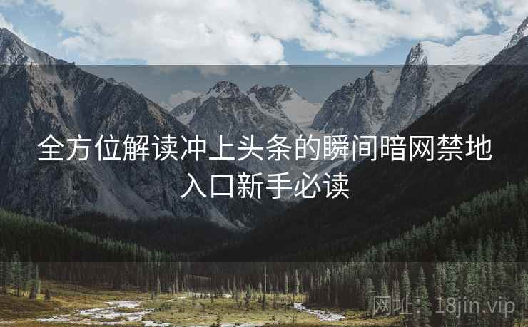 全方位解读冲上头条的瞬间暗网禁地入口新手必读  第1张