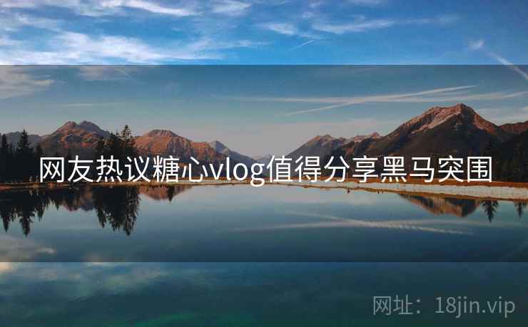 网友热议糖心vlog值得分享黑马突围  第1张