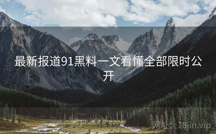 最新报道91黑料一文看懂全部限时公开  第2张