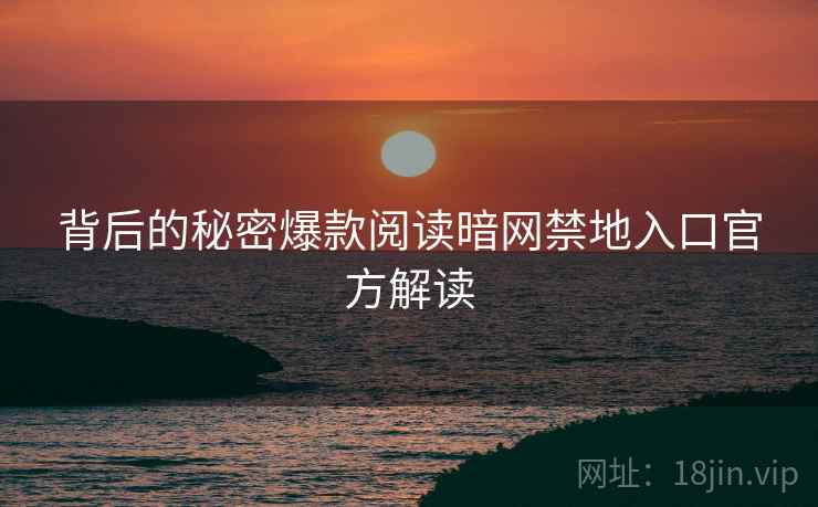 背后的秘密爆款阅读暗网禁地入口官方解读