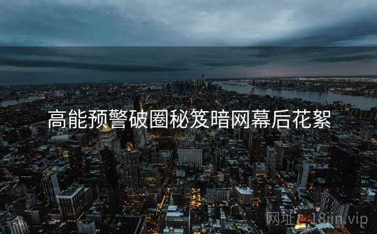 高能预警破圈秘笈暗网幕后花絮