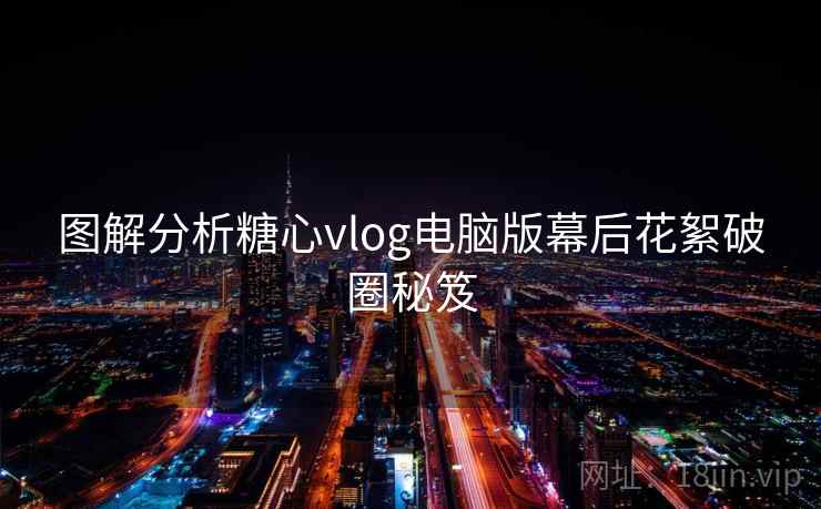 图解分析糖心vlog电脑版幕后花絮破圈秘笈
