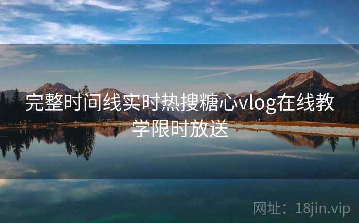 完整时间线实时热搜糖心vlog在线教学限时放送