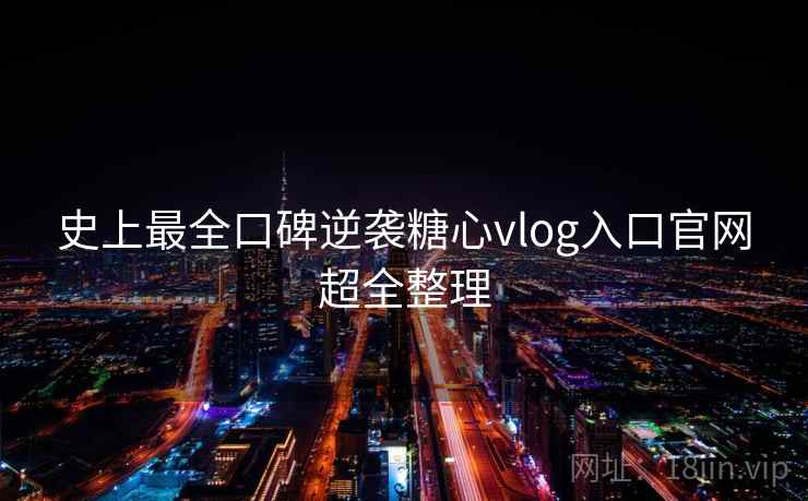 史上最全口碑逆袭糖心vlog入口官网超全整理