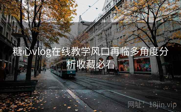 糖心vlog在线教学风口再临多角度分析收藏必看