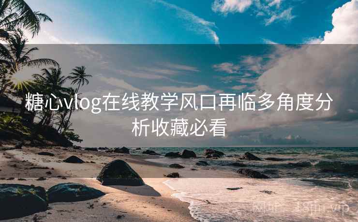 糖心vlog在线教学风口再临多角度分析收藏必看