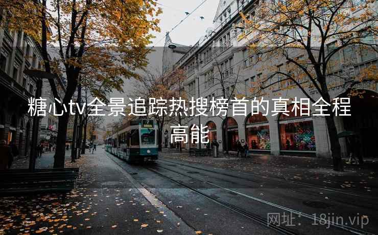 糖心tv全景追踪热搜榜首的真相全程高能