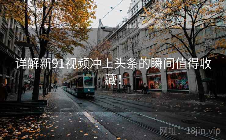 详解新91视频冲上头条的瞬间值得收藏！