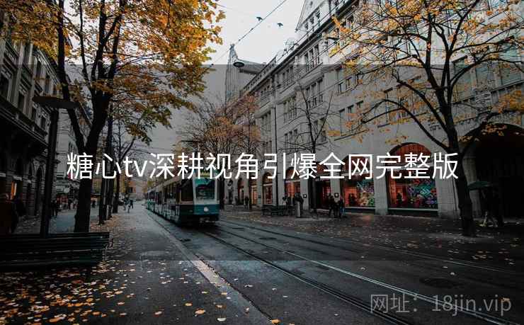 糖心tv深耕视角引爆全网完整版  第2张