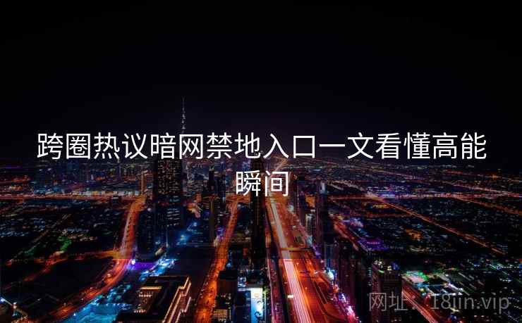 跨圈热议暗网禁地入口一文看懂高能瞬间