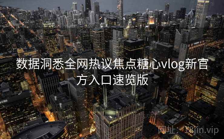 数据洞悉全网热议焦点糖心vlog新官方入口速览版