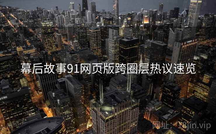 幕后故事91网页版跨圈层热议速览  第2张