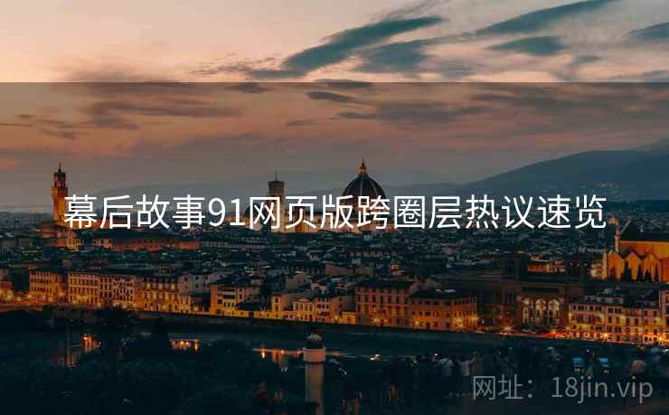 幕后故事91网页版跨圈层热议速览  第1张