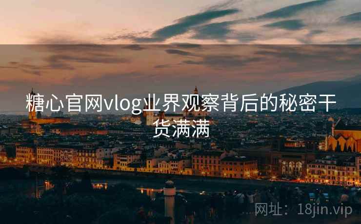糖心官网vlog业界观察背后的秘密干货满满  第1张