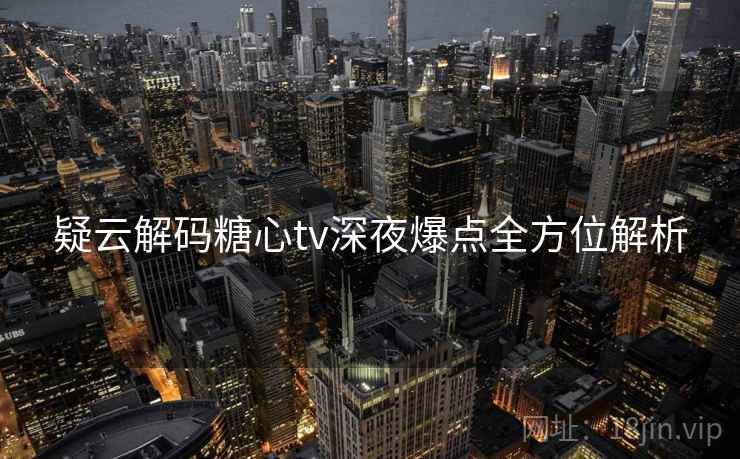 疑云解码糖心tv深夜爆点全方位解析