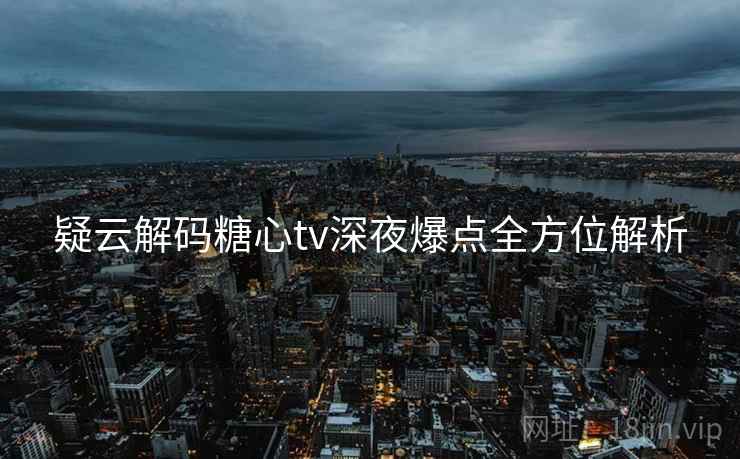 疑云解码糖心tv深夜爆点全方位解析