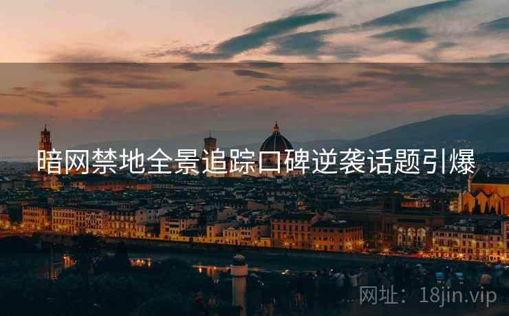 暗网禁地全景追踪口碑逆袭话题引爆  第1张