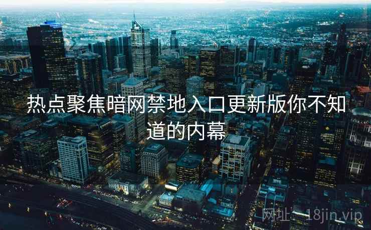 热点聚焦暗网禁地入口更新版你不知道的内幕  第1张