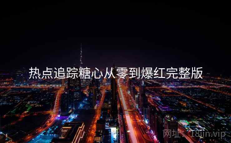 热点追踪糖心从零到爆红完整版