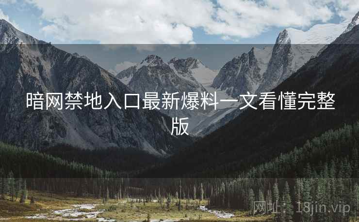 暗网禁地入口最新爆料一文看懂完整版