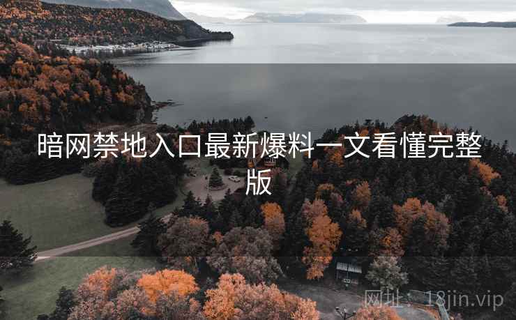 暗网禁地入口最新爆料一文看懂完整版