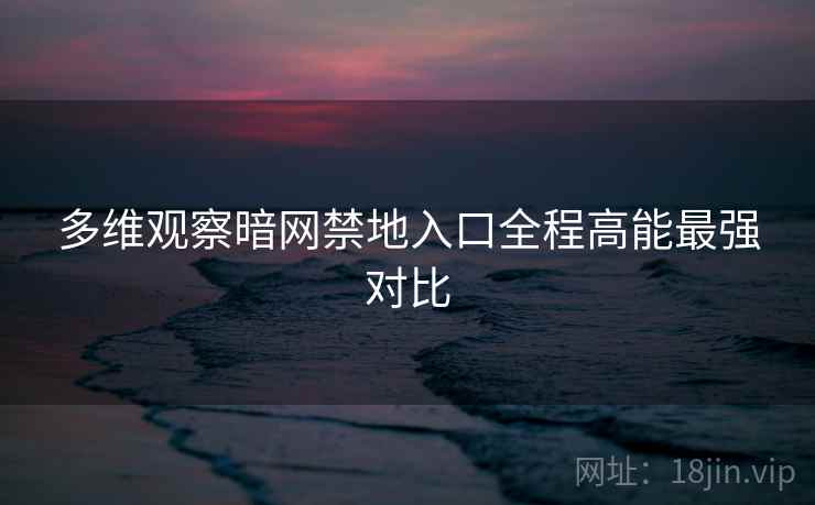 多维观察暗网禁地入口全程高能最强对比