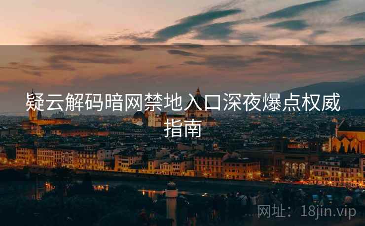 疑云解码暗网禁地入口深夜爆点权威指南