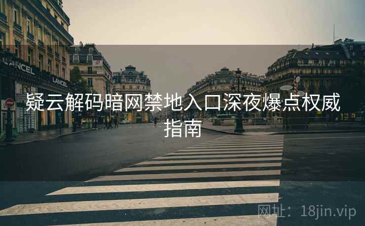疑云解码暗网禁地入口深夜爆点权威指南