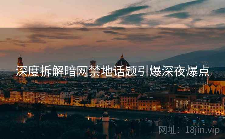 深度拆解暗网禁地话题引爆深夜爆点