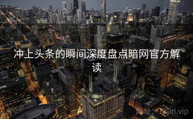 冲上头条的瞬间深度盘点暗网官方解读